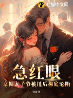  急红眼！京圈太子爷被甩后彻底沦陷