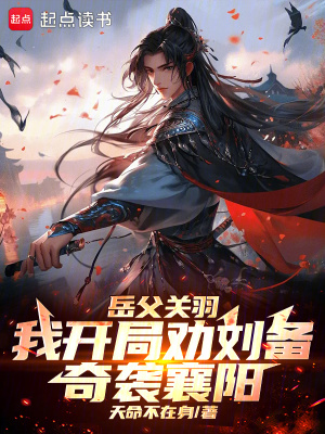  岳父关羽，我开局劝刘备奇袭襄阳