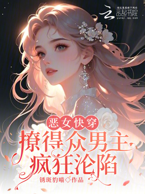  恶女快穿：撩得众男主疯狂沦陷