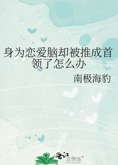  身为恋爱脑却被推成首领了怎么办