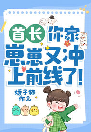  首长，你家崽崽又冲上前线了！