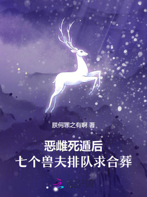  恶雌死遁后，七个兽夫排队求合葬