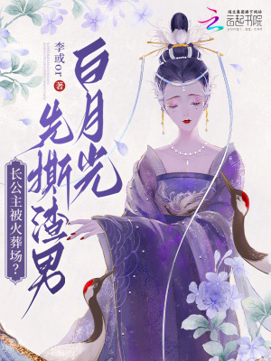  长公主被火葬场？先撕渣男白月光