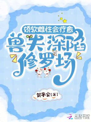  娇软雌性会疗愈，兽夫深陷修罗场