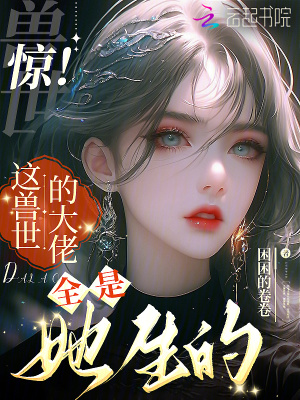  惊！这兽世的大佬全是她生的