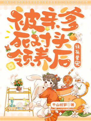  被亲爹死对头领养后，往死里宠