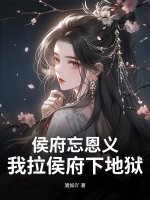  侯府忘恩义？我拉侯府下地狱