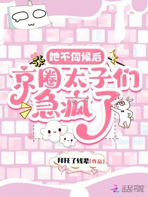  她不伺候后，京圈太子们急疯了