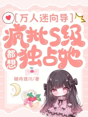  万人迷向导：疯批S级都想独占她