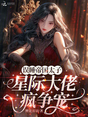  误遇帝国太子，星际大佬疯争宠