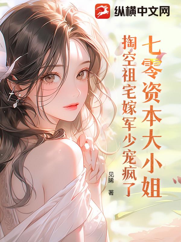  七零资本大小姐，掏空祖宅嫁军少宠疯了