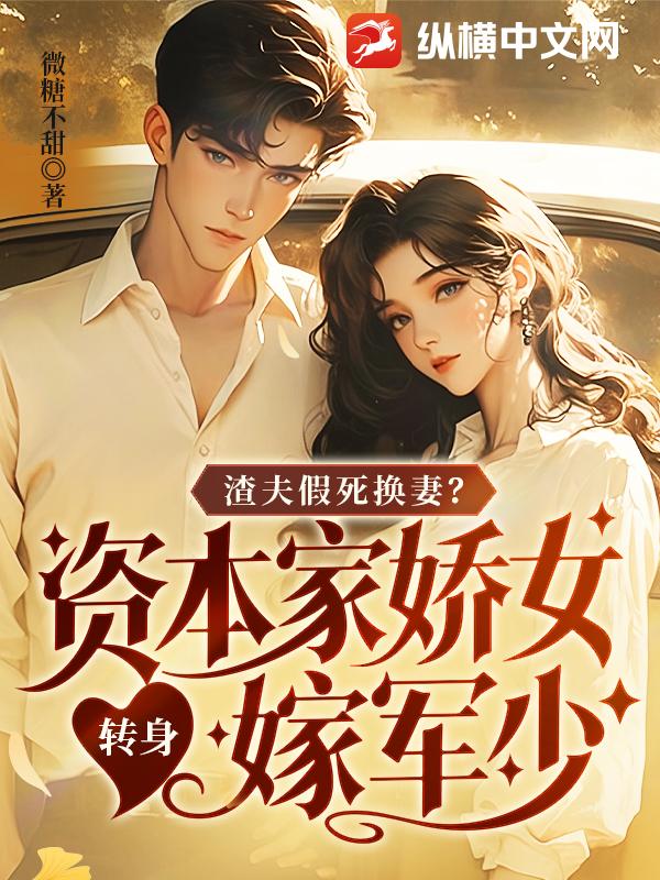  渣夫假死换妻？资本家娇女转身嫁军少