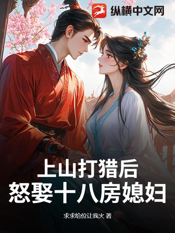  上山打猎后，怒娶十八房媳妇？