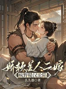  娇软美人二嫁：疯野糙汉沦陷