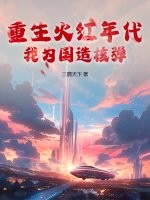 重生火红年代，我为国造核弹