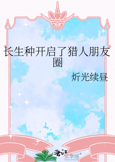  长生种开启了猎人朋友圈