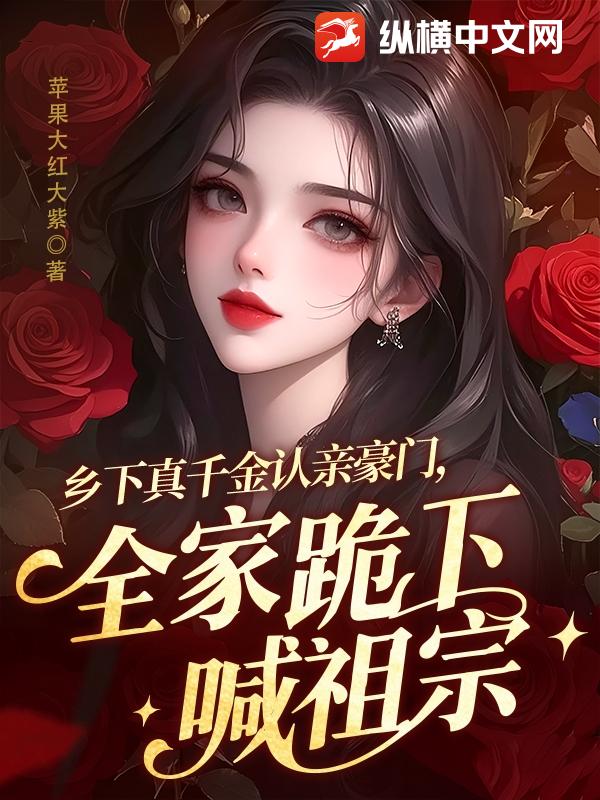  乡下真千金认亲豪门，全家跪下喊祖宗