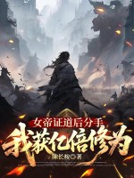  女帝证道后分手，我获亿倍修为