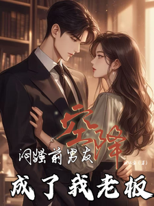 闷骚前男友空降，成了我老板