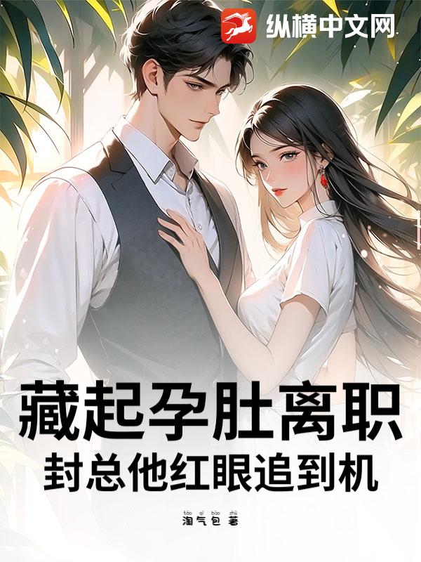  藏起孕肚离职，封总他红眼追到机