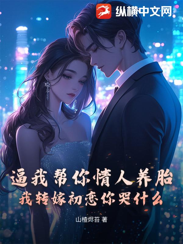  逼我帮你情人养胎？我转嫁初恋你哭什么