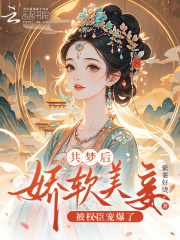  共梦后，娇软美妾被权臣宠爆了