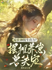  流放神级生育力？摆摊养崽兽夫宠