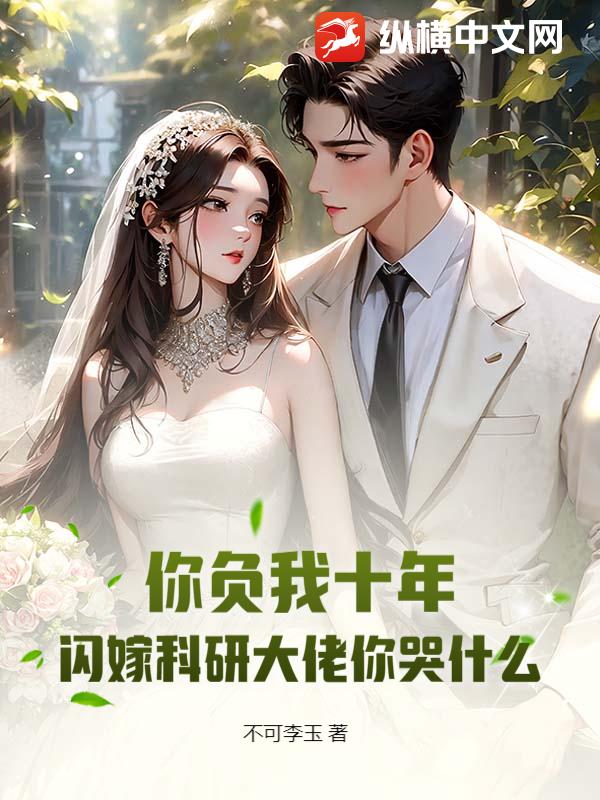  你负我十年，闪嫁科研大佬你哭什么
