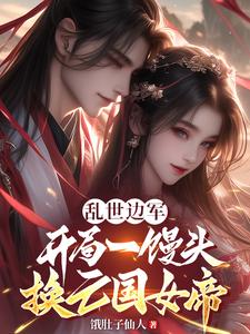  乱世边军，开局一馒头换亡国女帝