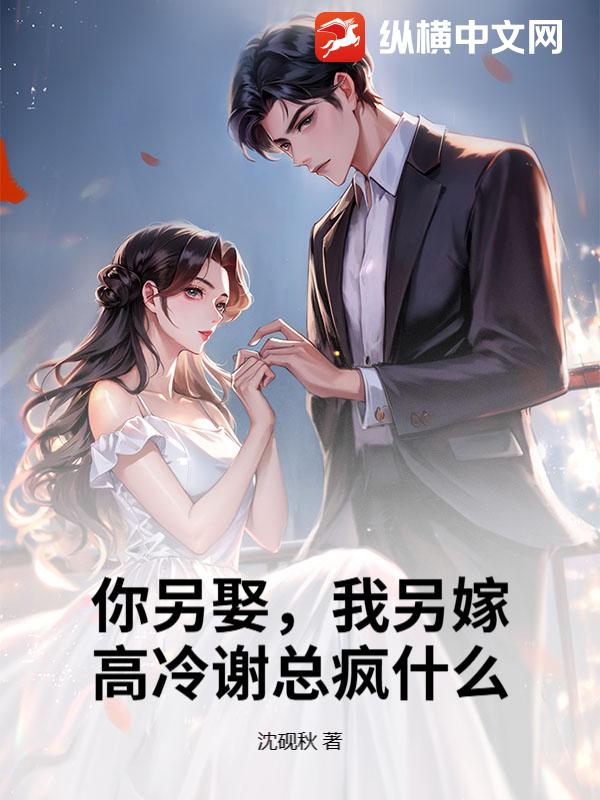  你另娶，我另嫁，高冷谢总疯什么？