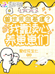  兽世荒岛基建？我靠读心养崽崽们