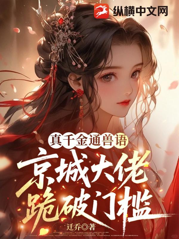  真千金通兽语，京城大佬跪破门槛