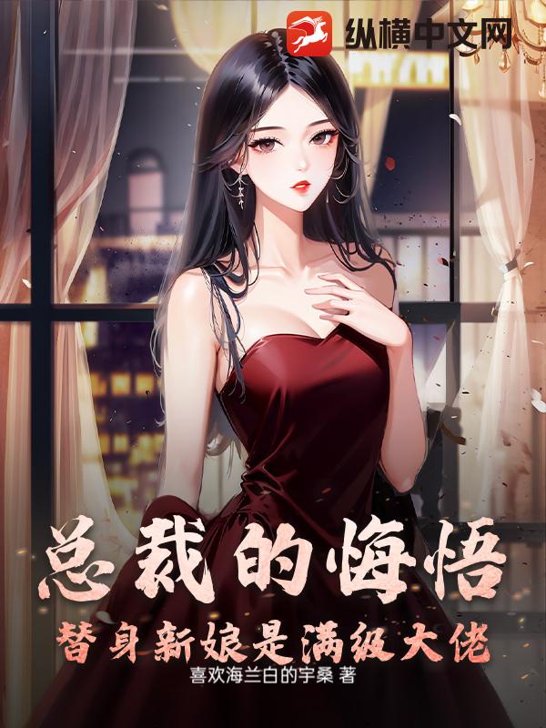  总裁的悔悟：替身新娘是满级大佬