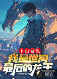  下山复仇，我是世间最后的龙王