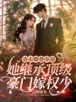  渣夫婚外养崽，她继承顶级豪门嫁权少