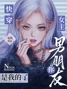 快穿：女主，你男朋友是我的了