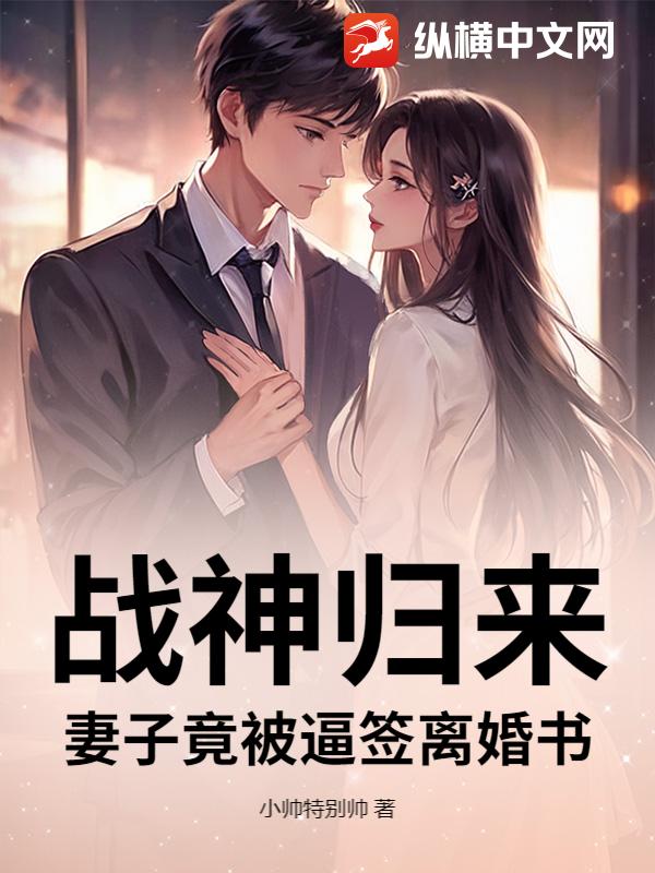  战神归来，妻子竟被逼签离婚书