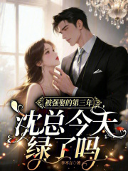 被强娶的第三年，沈总今天绿了吗