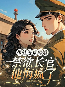  带娃进京离婚，禁欲长官他悔疯了