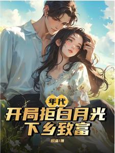  年代：开局拒白月光，下乡致富