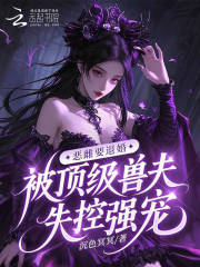  恶雌要退婚，被顶级兽夫失控强宠