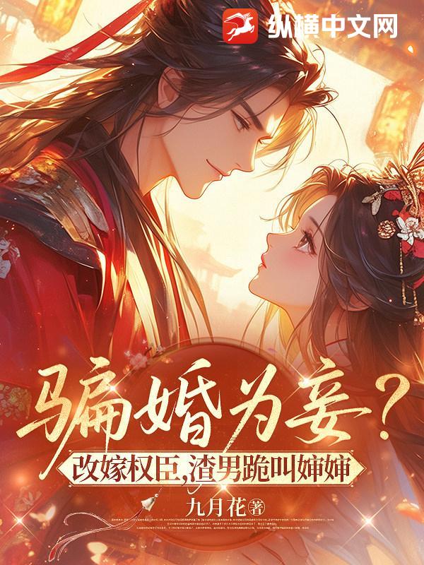  骗婚为妾？改嫁权臣，渣男跪叫婶婶
