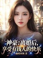  神豪：离婚后，享受有钱人的快乐