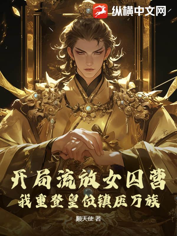  开局流放女囚营，我重登皇位镇压万族