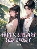  作精太太要离婚，沈总彻底慌了