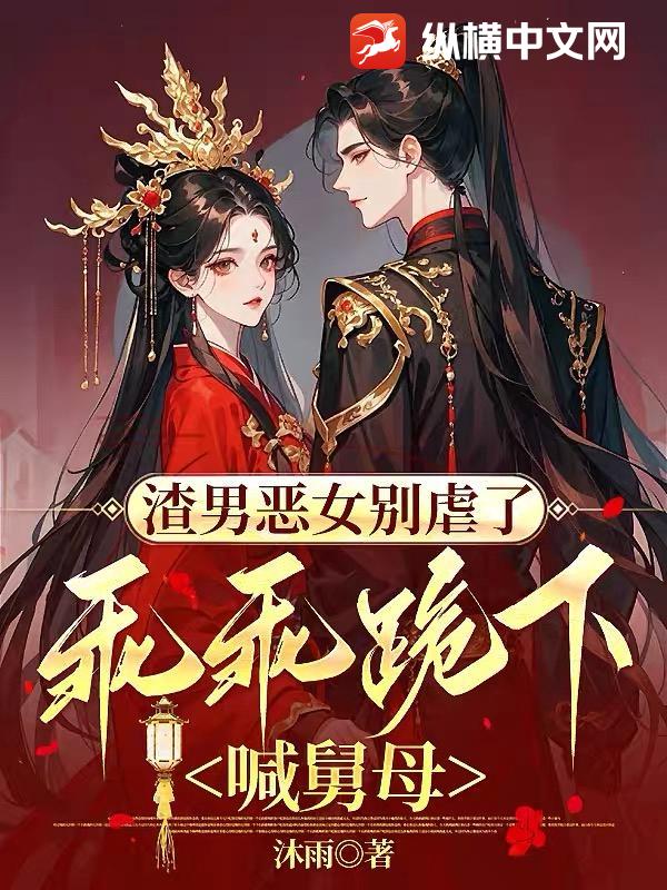  渣男恶女别虐了，乖乖跪下喊舅母
