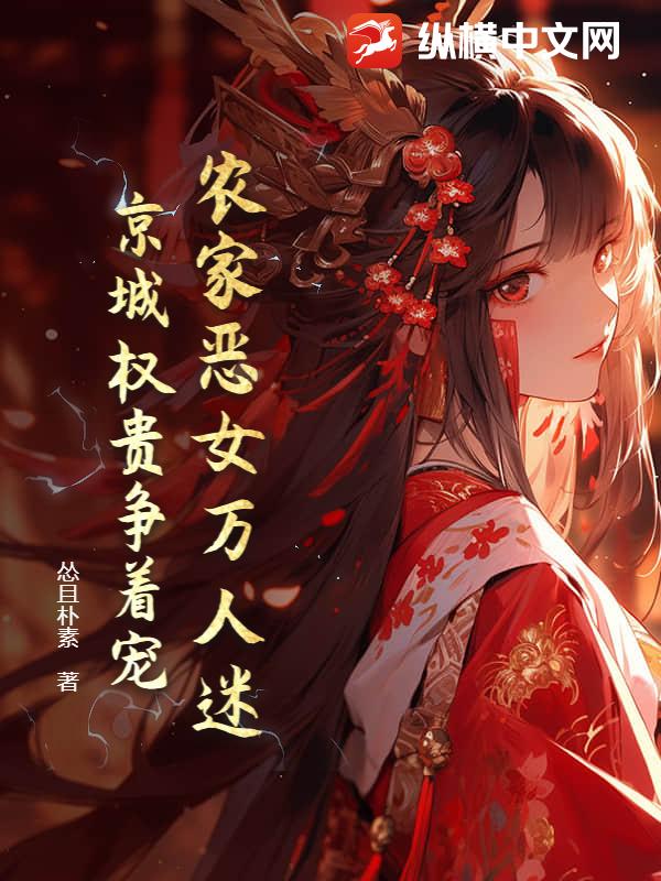  农家恶女万人迷，京城权贵争着宠