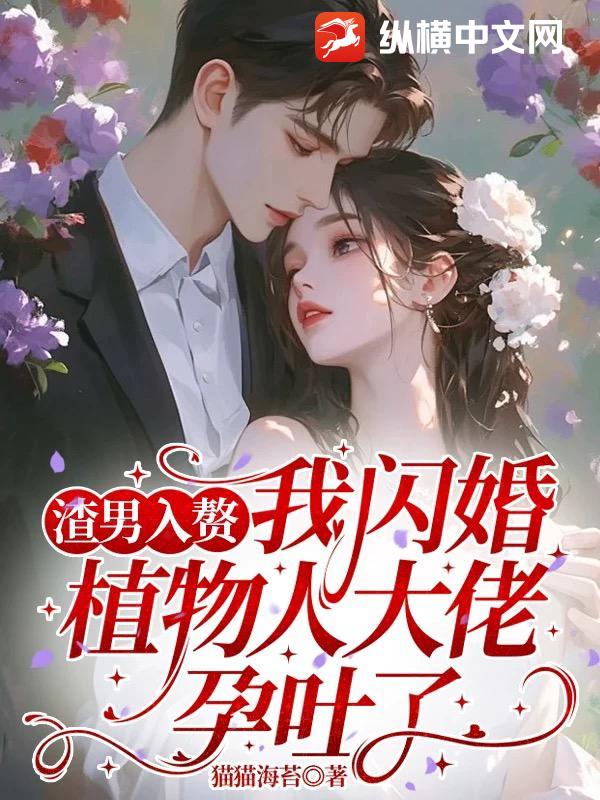  渣男入赘，我闪婚植物人大佬孕吐了