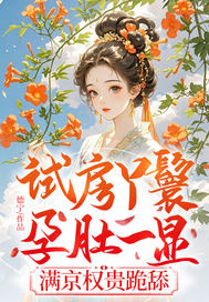  试房丫鬟孕肚一显，满京权贵跪舔