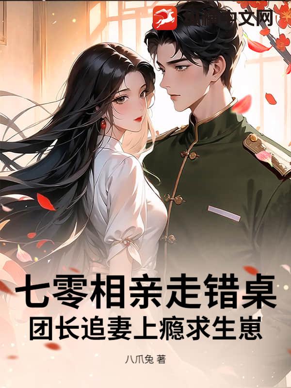  七零相亲走错桌，团长追妻上瘾求生崽